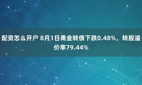 配资怎么开户 8月1日甬金转债下跌0.48%，转股溢价率79.44%